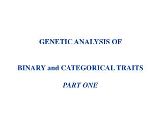 GENETIC ANALYSIS OF BINARY and CATEGORICAL TRAITS PART ONE