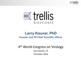 Larry Kauvar, PhD Founder and VP Chief Scientific Officer 4 th World Congress on Virology