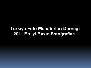  Türkiye Foto Muhabirleri Derneği 2011 En İyi Basın Fotoğrafları