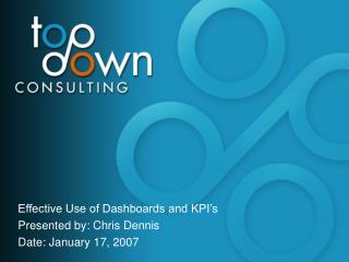 Effective Use of Dashboards and KPI’s Presented by: Chris Dennis Date: January 17, 2007