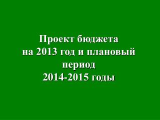 Проект бюджета на 2013 год и плановый период 2014-2015 годы