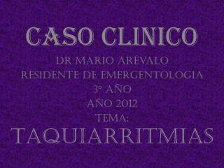 Caso clinico Dr Mario Arévalo Residente de Emergentologia 3° año Año 2012