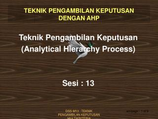 Teknik Pengambilan Keputusan (Analytical Hierarchy Process) Sesi : 13