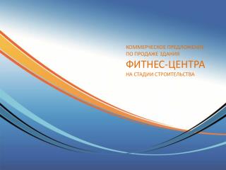 КОММЕРЧЕСКОЕ ПРЕДЛОЖЕНИЕ ПО ПРОДАЖЕ ЗДАНИЯ ФИТНЕС-ЦЕНТРА НА СТАДИИ СТРОИТЕЛЬСТВА