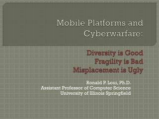 Mobile Platforms and Cyberwarfare : Diversity is Good Fragility is Bad Misplacement is Ugly