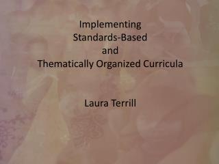 Implementing Standards-Based and Thematically Organized Curricula Laura Terrill