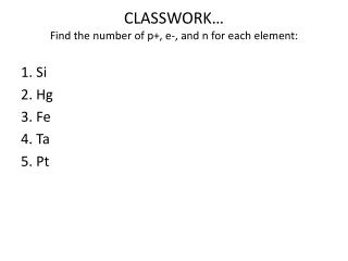 CLASSWORK … Find the number of p+, e-, and n for each element: