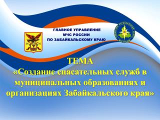 ТЕМА «Создание спасательных служб в муниципальных образованиях и организациях Забайкальского края»