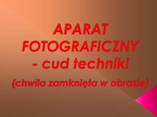 APARAT FOTOGRAFICZNY - cud techniki (chwila zamknięta w obrazie)