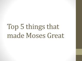 Top 5 things that made Moses Great