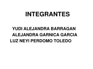 INTEGRANTES YUDI ALEJANDRA BARRAGAN ALEJANDRA GARNICA GARCIA