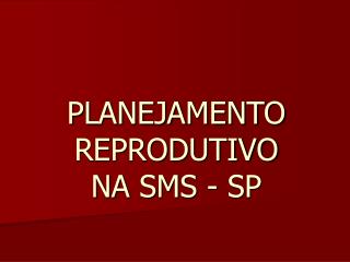 PLANEJAMENTO REPRODUTIVO NA SMS - SP