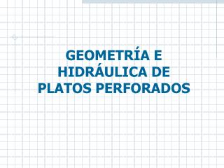 GEOMETRÍA E HIDRÁULICA DE PLATOS PERFORADOS