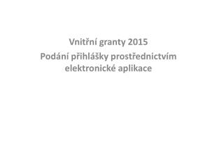 Vnitřní granty 2015 Podání přihlášky prostřednictvím elektronické aplikace