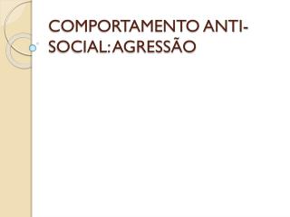 COMPORTAMENTO ANTI-SOCIAL: AGRESSÃO