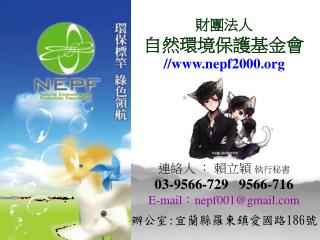 財團法人 自然環境保護基金會 //nepf2000 連絡人 ： 賴立穎 執行秘書 03-9566-729 9566-716