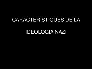 CARACTER ÍSTIQUES DE LA IDEOLOGIA NAZI