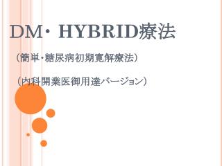 ＤＭ・ HYBRID 療法 （簡単・糖尿病初期寛解療法） 　（内科開業医御用達バージョン）