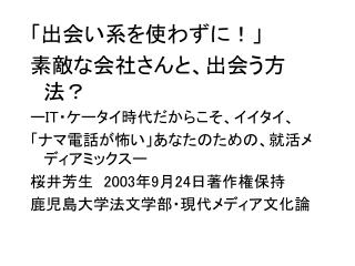 「出会い系を使わずに！」 素敵な会社さんと、出会う方法？ ー IT ・ケータイ時代だからこそ、イイタイ、 「ナマ電話が怖い」あなたのための、就活メディアミックスー