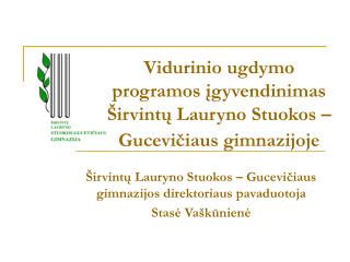 Vidurinio ugdymo programos įgyvendinimas Širvintų Lauryno Stuokos – Gucevičiaus gimnazijoje