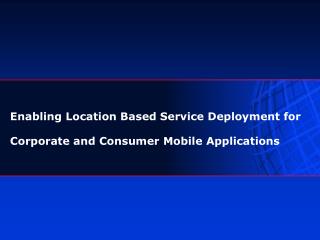 Enabling Location Based Service Deployment for Corporate and Consumer Mobile Applications