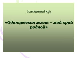 Элективный курс «Одинцовская земля – мой край родной»
