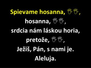 Spievame hosanna, , hosanna,  , srdcia nám láskou horia, pretože, ,