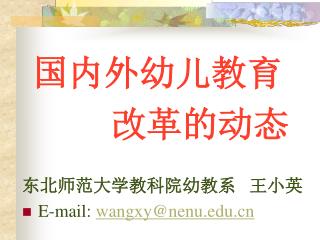 国内外幼儿教育 改革的动态 东北师范大学教科院幼教系 王小英 E-mail: wangxy@nenu