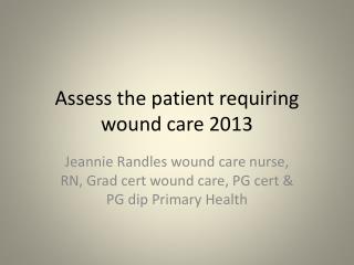 Assess the patient requiring wound care 2013