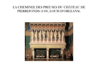 LA CHEMINEE DES PREUSES DU CHÂTEAU DE PIERREFONDS (1396, LOUIS D’ORLEANS).