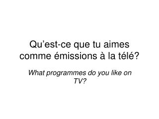 Qu’est-ce que tu aimes comme émissions à la télé?