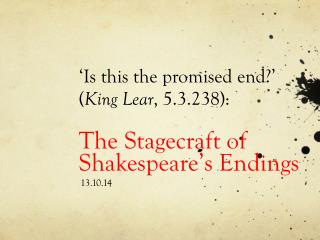 ‘Is this the promised end?’ ( King Lear , 5.3.238): The Stagecraft of Shakespeare’s Endings