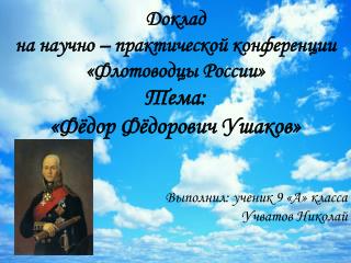 Доклад на научно – практической конференции «Флотоводцы России» Тема: «Фёдор Фёдорович Ушаков»