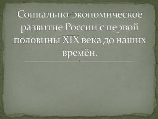 Социально-экономическое развитие России с первой половины XIX века до наших времён.