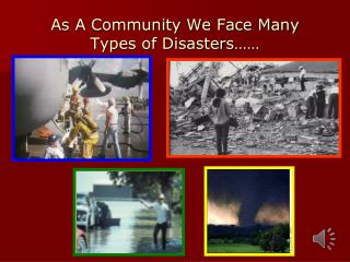As A Community We Face Many Types of Disasters……
