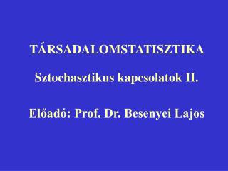 TÁRSADALOMSTATISZTIKA Sztochasztikus kapcsolatok II. Előadó: Prof. Dr. Besenyei Lajos