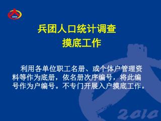 兵团人口统计调查 摸底工作 利用各单位职工名册、或个体户管理资料等作为底册，依名册次序编号，将此编号作为户编号。不专门开展入户摸底工作。