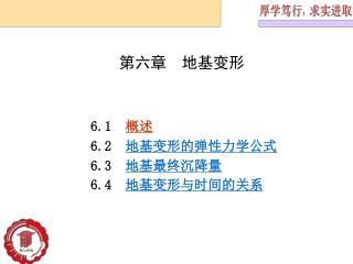 6.1 概述 6.2 地基 变形的弹性力学公式 6.3 地基最终 沉 降量 6.4 地基变形与时间的关系