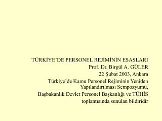 TÜRKİYE’DE PERSONEL REJİMİNİN ESASLARI Prof. Dr. Birgül A. GÜLER 22 Şubat 2003, Ankara