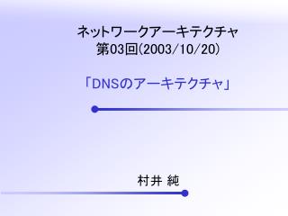 ネットワークアーキテクチャ 第 03 回 (2003/10/20) 「 DNS のアーキテクチャ」