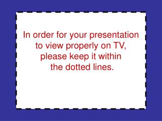 In order for your presentation to view properly on TV, please keep it within the dotted lines.