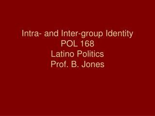 Intra- and Inter-group Identity POL 168 Latino Politics Prof. B. Jones