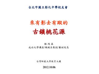 來有影去有蹤的 古鎖桃花源 顏 鴻 森 成功大學講座 / 機械系教授 / 兼副校長 台灣師範大學教育大樓