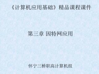 《 计算机应用基础 》 精品课程课件 第三章 因特网应用 怀宁三桥职高计算机组