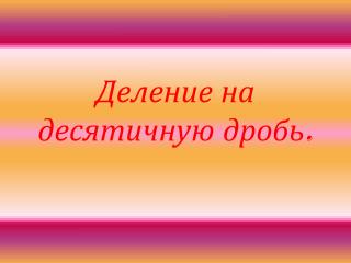 Деление на десятичную дробь.
