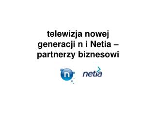 telewizja nowej generacji n i Netia – partnerzy biznesowi