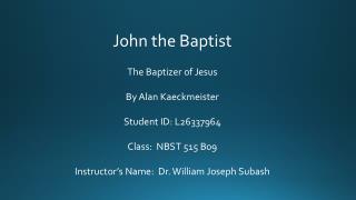 John the Baptist The Baptizer of Jesus By Alan Kaeckmeister Student ID: L26337964