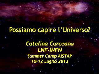 Possiamo capire l’Universo? Catalina Curceanu LNF-INFN Summer Camp AISTAP 10-12 Luglio 2013