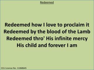 Redeemed how I love to proclaim it Redeemed by the blood of the Lamb