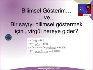 Bilimsel Gösterim … … ve... Bir sayıyı bilimsel göstermek için , virgül nereye gider?